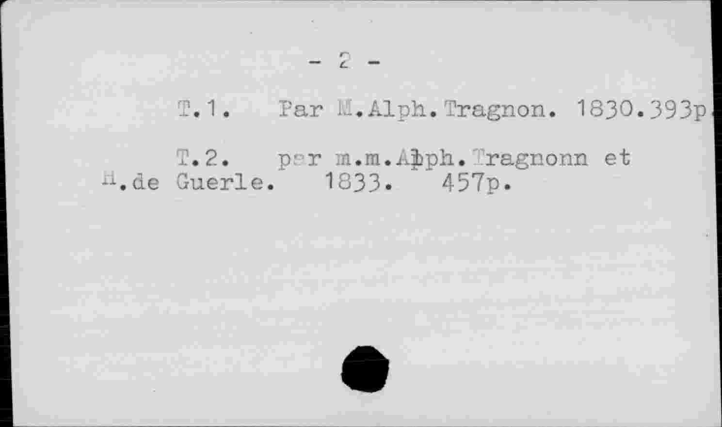 ﻿T.1. Far M.Alph.Tragnon. 1830«393p
T. 2. par m.m.Ajiph. ragnonn et ^.de Guerle. 1833.	457p.